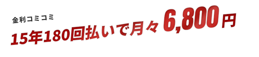 金利コミコミ 15年180回払いで月々6,800円